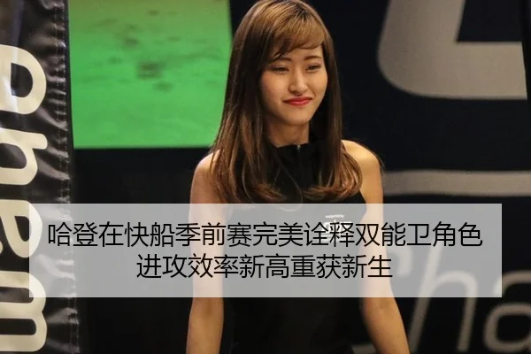 哈登在快船季前赛完美诠释双能卫角色 进攻效率新高重获新生