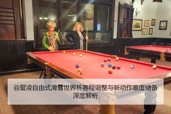 谷爱凌自由式滑雪世界杯赛程调整与新动作难度储备深度解析