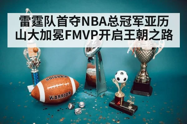 雷霆队首夺NBA总冠军亚历山大加冕FMVP开启王朝之路