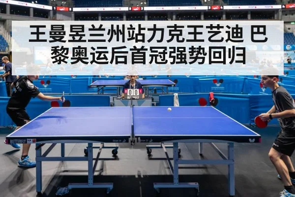 王曼昱兰州站力克王艺迪 巴黎奥运后首冠强势回归