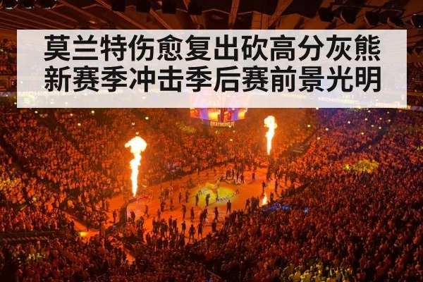 莫兰特伤愈复出砍高分灰熊新赛季冲击季后赛前景光明