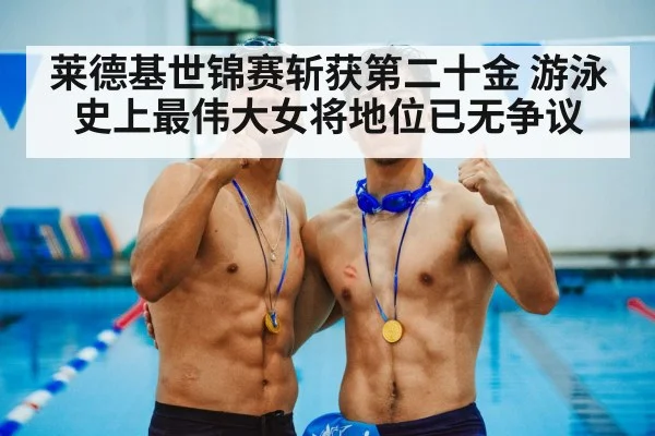 莱德基世锦赛斩获第二十金 游泳史上最伟大女将地位已无争议