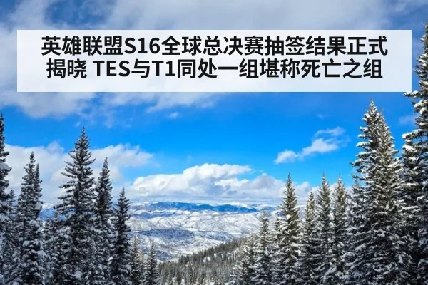 英雄联盟S16全球总决赛抽签结果正式揭晓 TES与T1同处一组堪称死亡之组