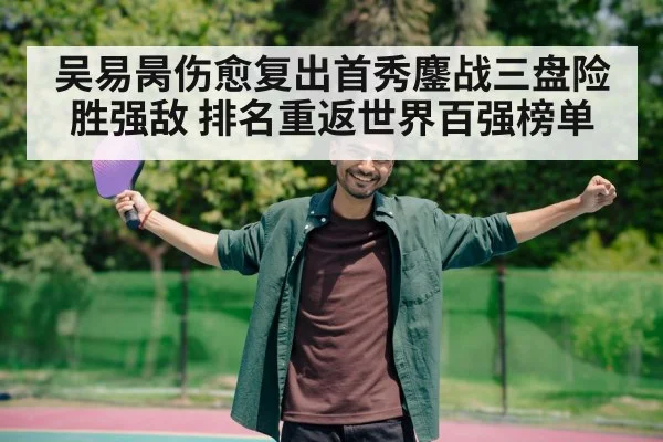 吴易昺伤愈复出首秀鏖战三盘险胜强敌 排名重返世界百强榜单