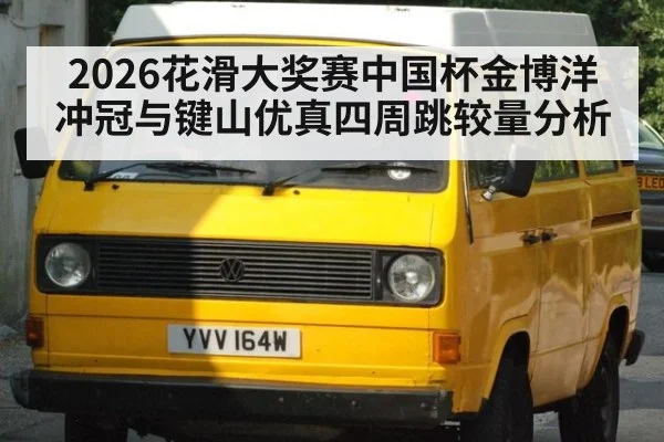 2026花滑大奖赛中国杯金博洋冲冠与键山优真四周跳较量分析